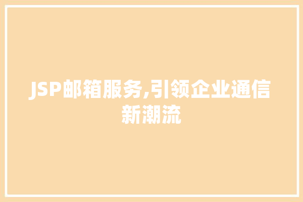 JSP邮箱服务,引领企业通信新潮流 AI简讯