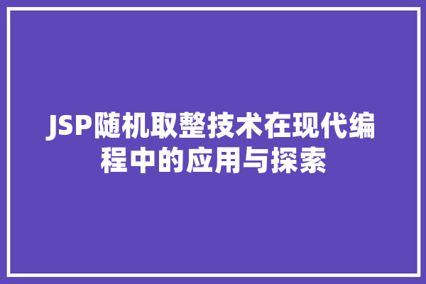 JSP随机取整技术在现代编程中的应用与探索 智能助手