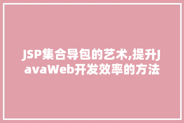 JSP集合导包的艺术,提升JavaWeb开发效率的方法 智能助手