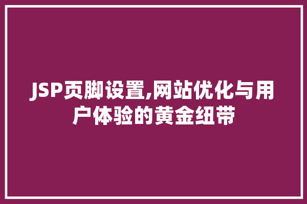 JSP页脚设置,网站优化与用户体验的黄金纽带