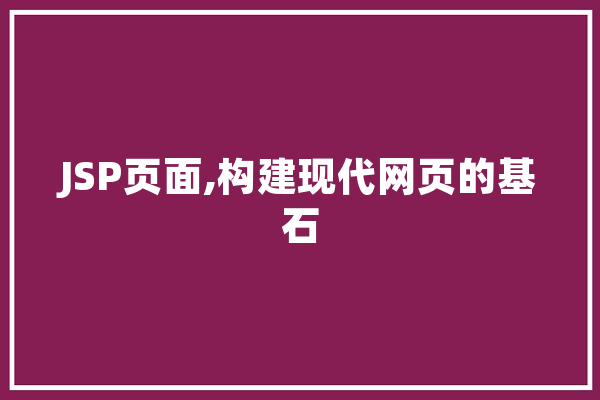 JSP页面,构建现代网页的基石 智能写作