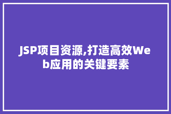 JSP项目资源,打造高效Web应用的关键要素