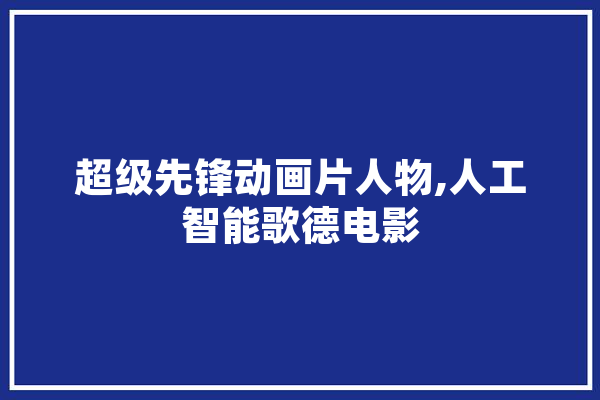 超级先锋动画片人物,人工智能歌德电影