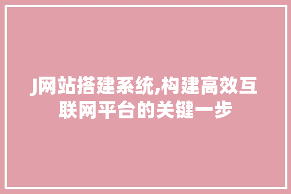 J网站搭建系统,构建高效互联网平台的关键一步 绘影字幕