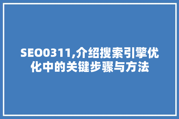 SEO0311,介绍搜索引擎优化中的关键步骤与方法 智能问答