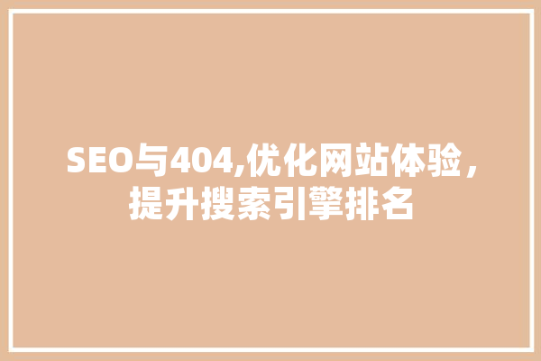 SEO与404,优化网站体验，提升搜索引擎排名 智能写作