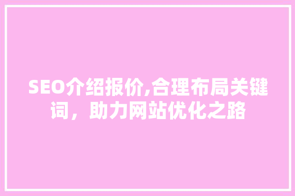 SEO介绍报价,合理布局关键词，助力网站优化之路 智能写作