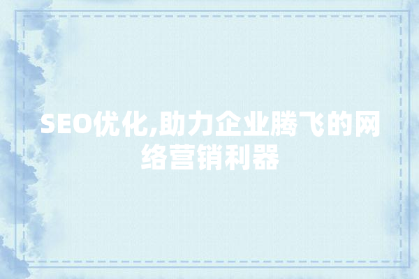 SEO优化,助力企业腾飞的网络营销利器 AI简讯