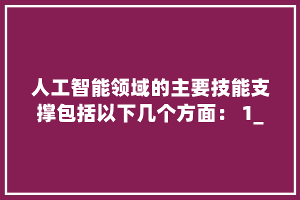 人工智能领域的主要技能支撑包括以下几个方面： 1_措辞_神经收集