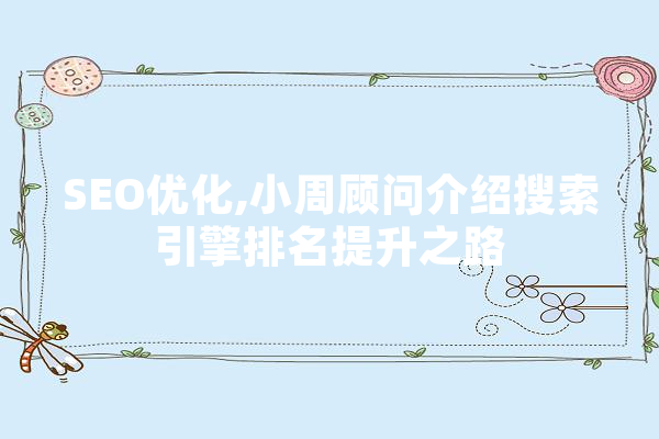 SEO优化,小周顾问介绍搜索引擎排名提升之路 智能问答