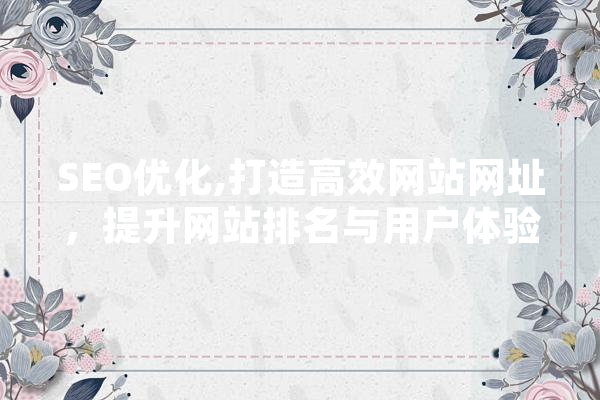 SEO优化,打造高效网站网址，提升网站排名与用户体验