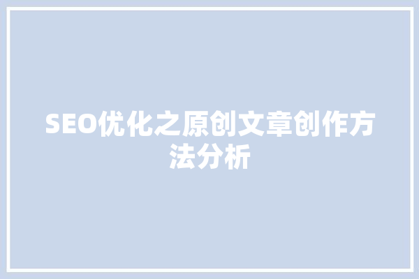 SEO优化之原创文章创作方法分析 计算机