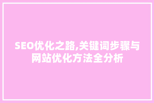 SEO优化之路,关键词步骤与网站优化方法全分析 智能写作