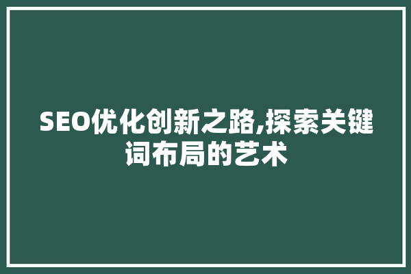 SEO优化创新之路,探索关键词布局的艺术 智能问答