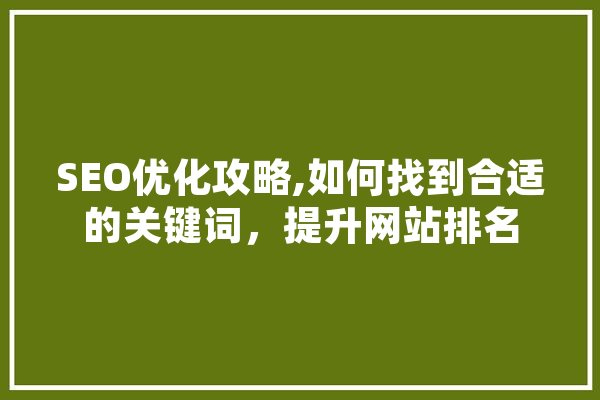 SEO优化攻略,如何找到合适的关键词，提升网站排名 科技快讯