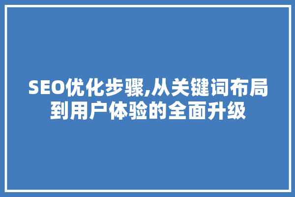 SEO优化步骤,从关键词布局到用户体验的全面升级 AI简讯