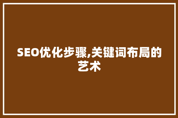 SEO优化步骤,关键词布局的艺术 计算机