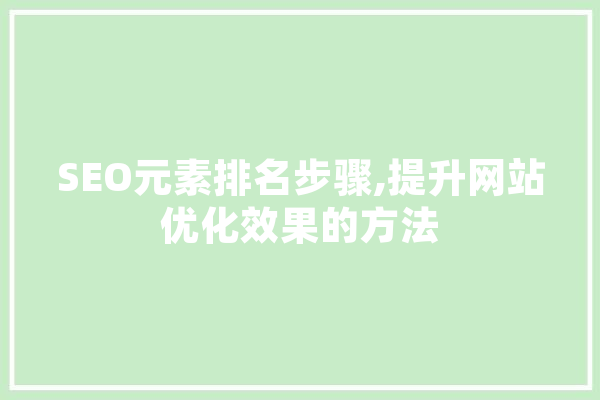 SEO元素排名步骤,提升网站优化效果的方法 云服务