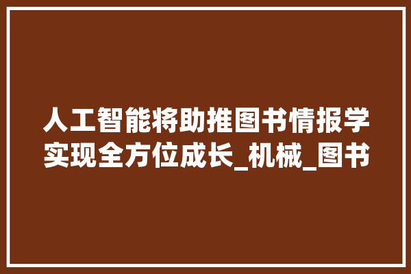 人工智能将助推图书情报学实现全方位成长_机械_图书 智能写作