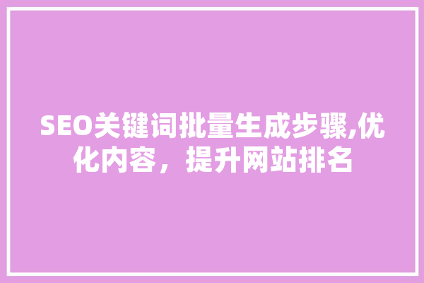 SEO关键词批量生成步骤,优化内容，提升网站排名 AI快讯