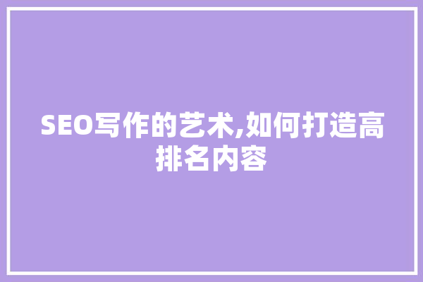SEO写作的艺术,如何打造高排名内容 计算机