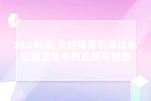 SEO制造,介绍搜索引擎优化在制造业中的应用与创新
