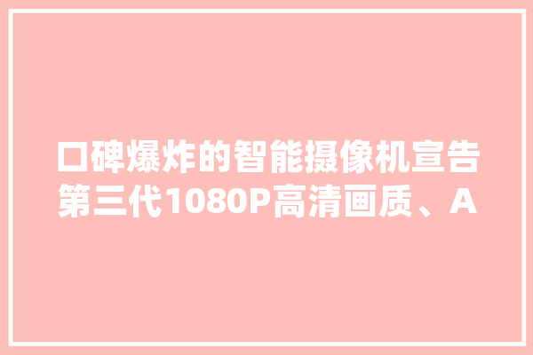 口碑爆炸的智能摄像机宣告第三代1080P高清画质、AI加持_摄像机_智能