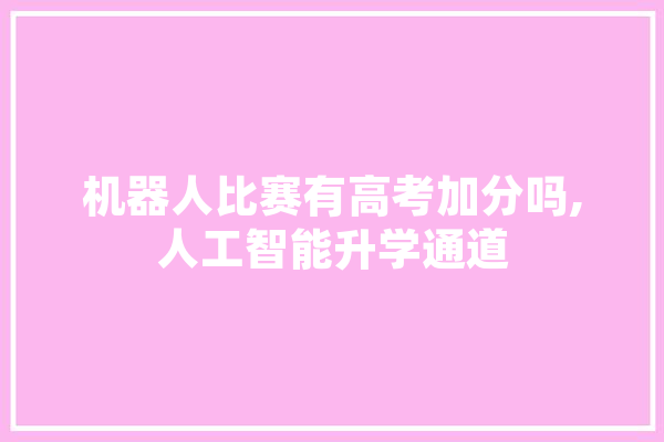 机器人比赛有高考加分吗,人工智能升学通道 智能写作