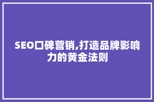 SEO口碑营销,打造品牌影响力的黄金法则