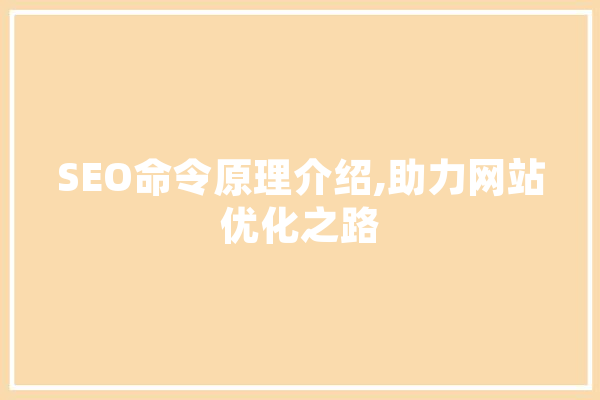 SEO命令原理介绍,助力网站优化之路 智能助手
