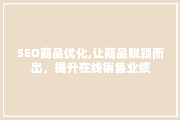 SEO商品优化,让商品脱颖而出，提升在线销售业绩 智能问答