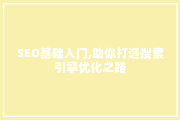 SEO基础入门,助你打造搜索引擎优化之路 智能助手