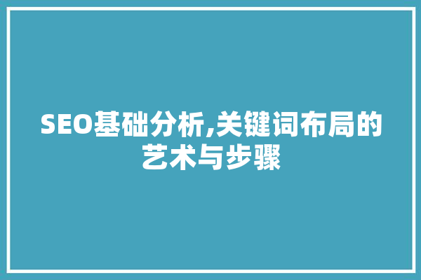 SEO基础分析,关键词布局的艺术与步骤 云服务