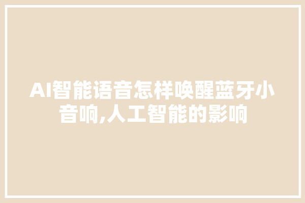 AI智能语音怎样唤醒蓝牙小音响,人工智能的影响