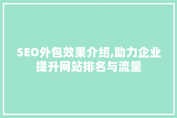 SEO外包效果介绍,助力企业提升网站排名与流量 AI简讯
