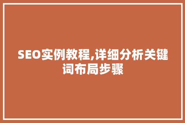 SEO实例教程,详细分析关键词布局步骤 智能写作
