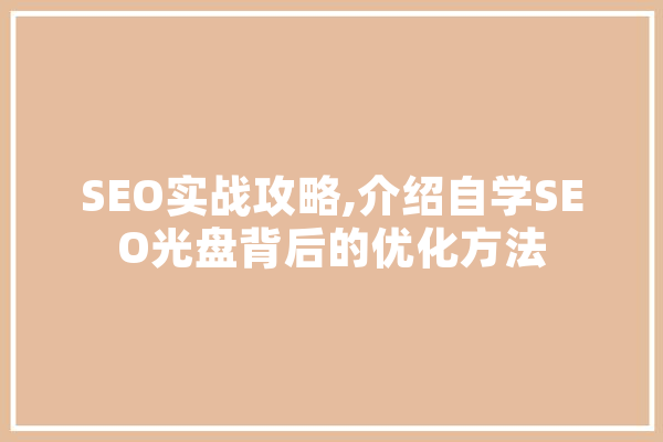 SEO实战攻略,介绍自学SEO光盘背后的优化方法 智能问答