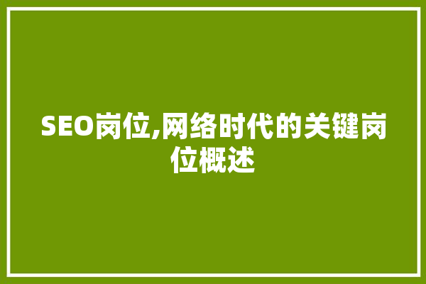 SEO岗位,网络时代的关键岗位概述 智能助手