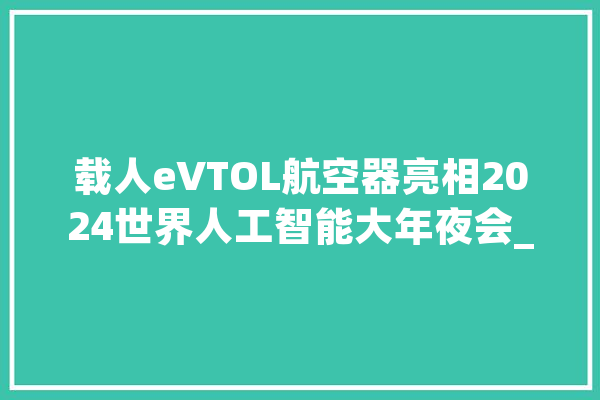 载人eVTOL航空器亮相2024世界人工智能大年夜会_低空_家当 计算机