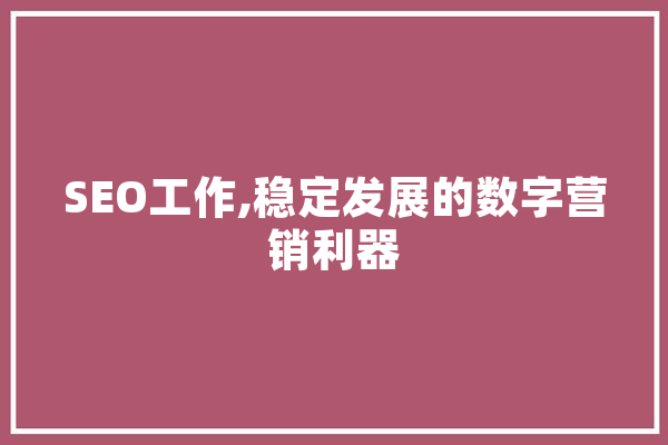 SEO工作,稳定发展的数字营销利器