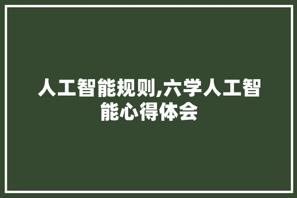 人工智能规则,六学人工智能心得体会