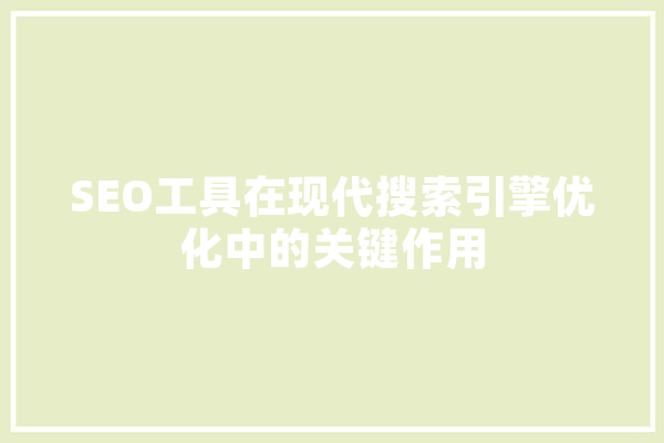 SEO工具在现代搜索引擎优化中的关键作用 智能问答