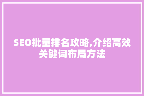SEO批量排名攻略,介绍高效关键词布局方法 文字写作