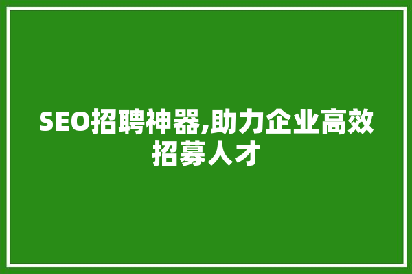 SEO招聘神器,助力企业高效招募人才