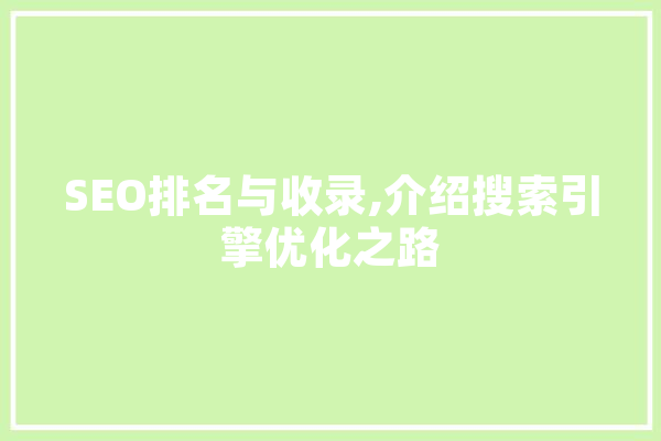 SEO排名与收录,介绍搜索引擎优化之路 智能助手