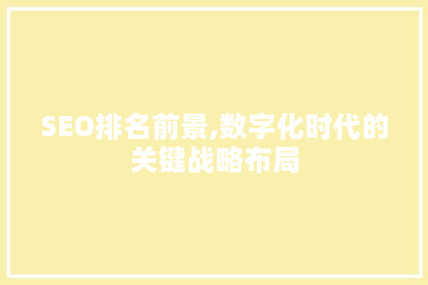 SEO排名前景,数字化时代的关键战略布局 智能问答
