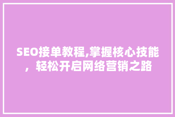 SEO接单教程,掌握核心技能，轻松开启网络营销之路 云服务