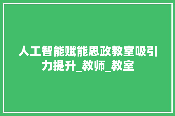 人工智能赋能思政教室吸引力提升_教师_教室 计算机