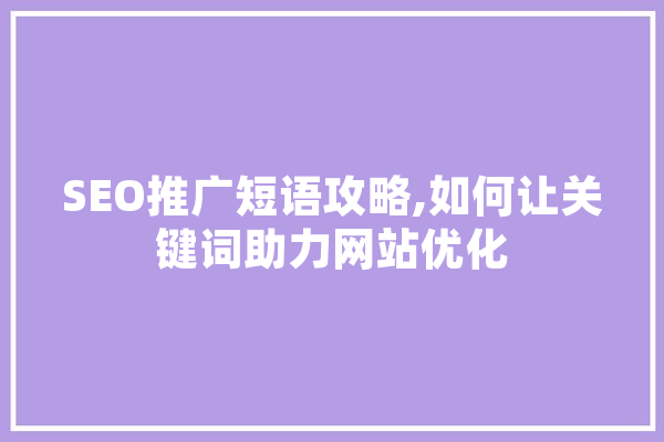 SEO推广短语攻略,如何让关键词助力网站优化 文字写作