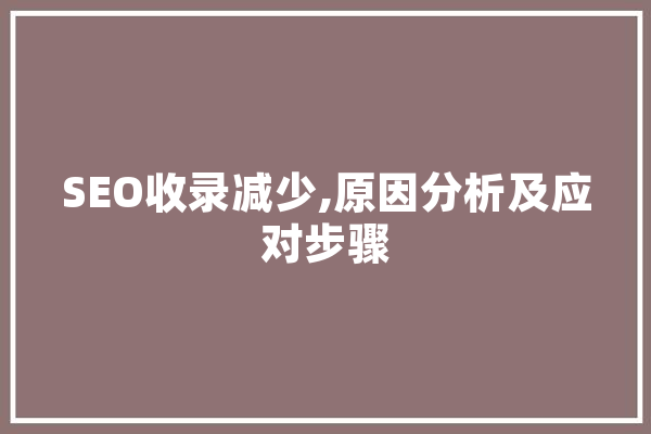 SEO收录减少,原因分析及应对步骤